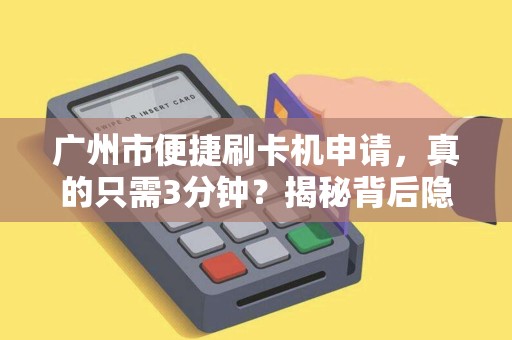 广州市便捷刷卡机申请，真的只需3分钟？揭秘背后隐藏的5大陷阱！