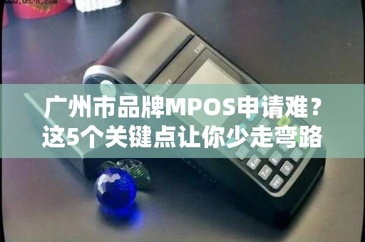 广州市品牌MPOS申请难？这5个关键点让你少走弯路！