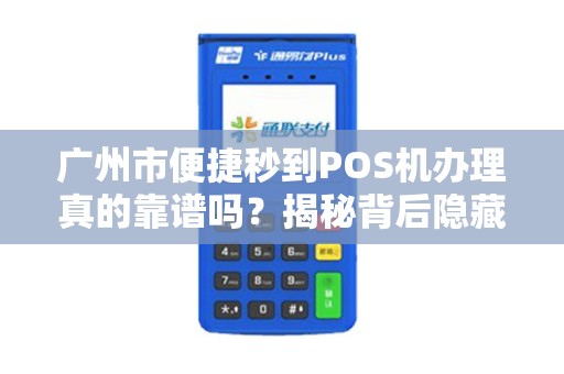 广州市便捷秒到POS机办理真的靠谱吗？揭秘背后隐藏的三大陷阱！