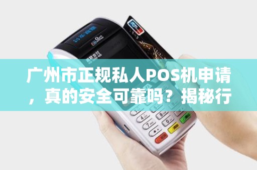广州市正规私人POS机申请，真的安全可靠吗？揭秘行业内幕！