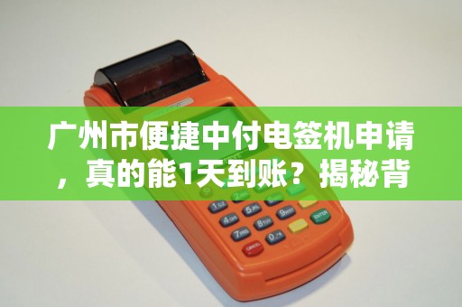 广州市便捷中付电签机申请，真的能1天到账？揭秘背后隐藏的3大陷阱！