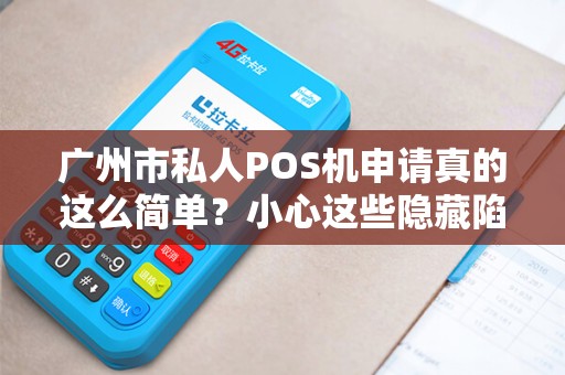 广州市私人POS机申请真的这么简单？小心这些隐藏陷阱！