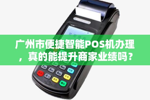 广州市便捷智能POS机办理，真的能提升商家业绩吗？揭秘背后隐藏的3大陷阱！