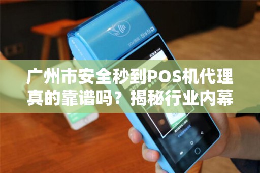 广州市安全秒到POS机代理真的靠谱吗？揭秘行业内幕与避坑指南！