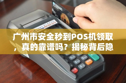 广州市安全秒到POS机领取，真的靠谱吗？揭秘背后隐藏的5大风险！