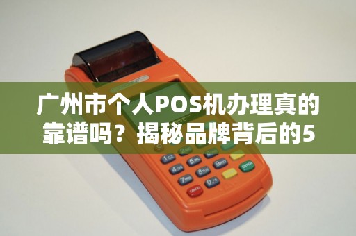 广州市个人POS机办理真的靠谱吗？揭秘品牌背后的5大陷阱！