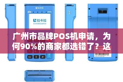 广州市品牌POS机申请，为何90%的商家都选错了？这3个隐藏陷阱你必须知道！