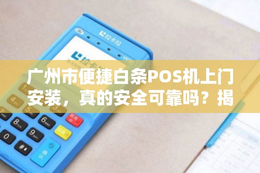 广州市便捷白条POS机上门安装，真的安全可靠吗？揭秘隐藏的3大风险！