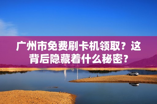 广州市免费刷卡机领取？这背后隐藏着什么秘密？