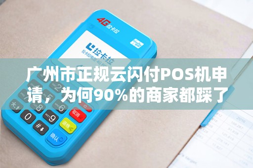 广州市正规云闪付POS机申请，为何90%的商家都踩了这些坑？