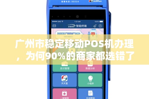 广州市稳定移动POS机办理，为何90%的商家都选错了？揭秘3大隐藏陷阱！