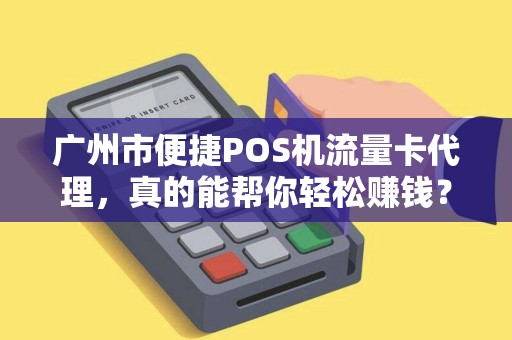 广州市便捷POS机流量卡代理，真的能帮你轻松赚钱？揭秘背后的5大陷阱！