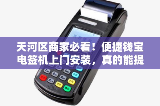 天河区商家必看！便捷钱宝电签机上门安装，真的能提升30%收款效率？