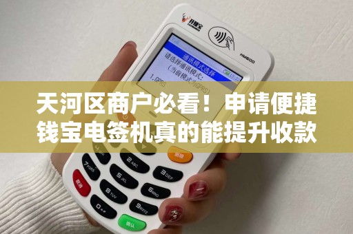 天河区商户必看！申请便捷钱宝电签机真的能提升收款效率吗？