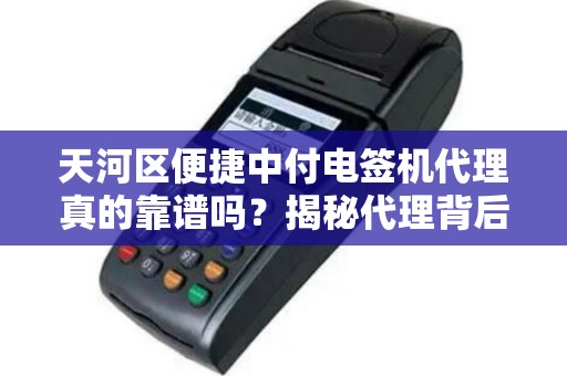 天河区便捷中付电签机代理真的靠谱吗？揭秘代理背后的3大陷阱与5个核心优势！