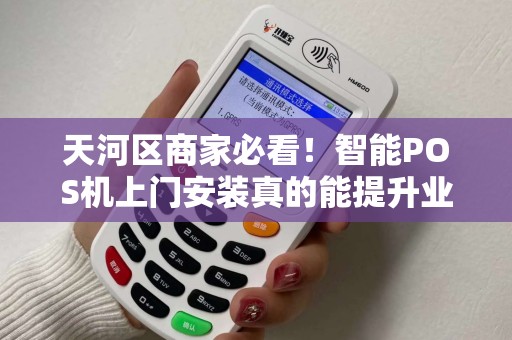 天河区商家必看！智能POS机上门安装真的能提升业绩？揭秘背后的3大隐藏优势！