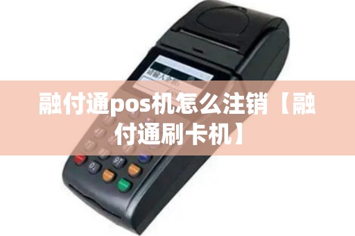 融付通pos机怎么注销【融付通刷卡机】