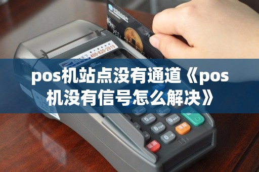 pos机站点没有通道《pos机没有信号怎么解决》
