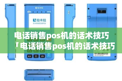 电话销售pos机的话术技巧「电话销售pos机的话术技巧有哪些」