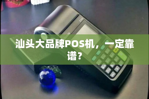汕头大品牌POS机，一定靠谱？