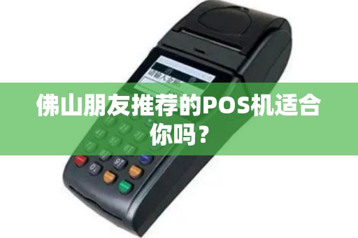 佛山朋友推荐的POS机适合你吗？
