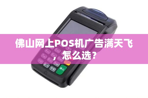 佛山网上POS机广告满天飞，怎么选？