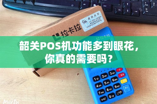 韶关POS机功能多到眼花，你真的需要吗？