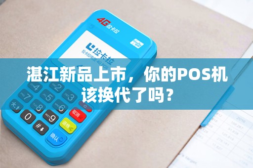湛江新品上市，你的POS机该换代了吗？