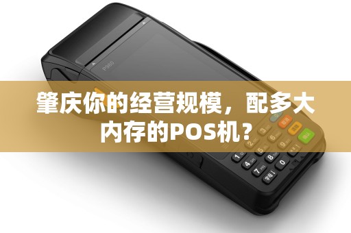 肇庆你的经营规模，配多大内存的POS机？