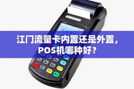 江门流量卡内置还是外置，POS机哪种好？