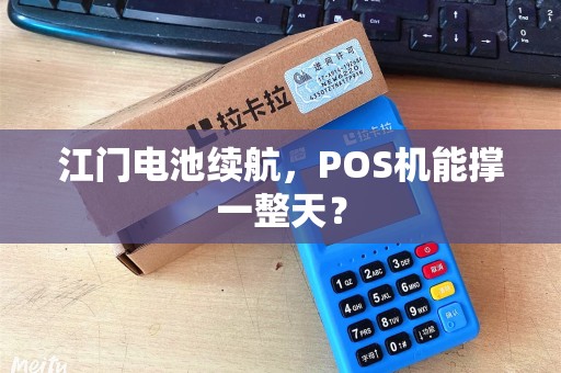 江门电池续航，POS机能撑一整天？