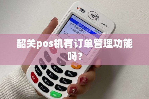 韶关pos机有订单管理功能吗？