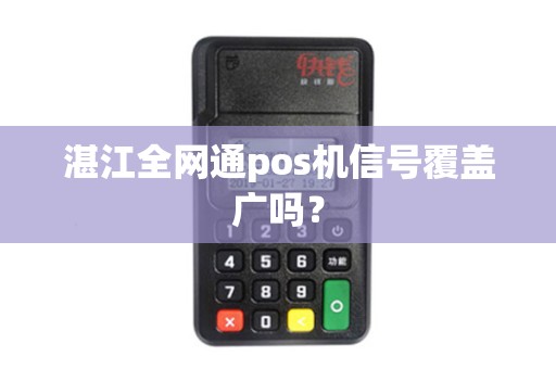 湛江全网通pos机信号覆盖广吗？