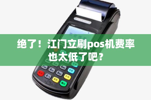 绝了！江门立刷pos机费率也太低了吧？