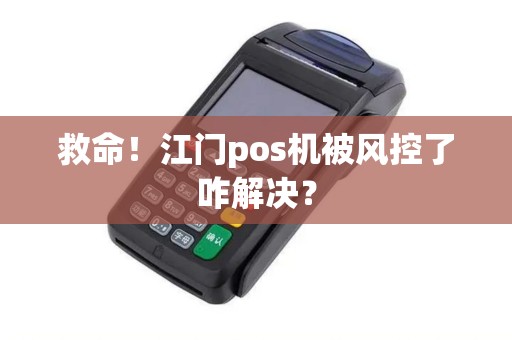 救命！江门pos机被风控了咋解决？