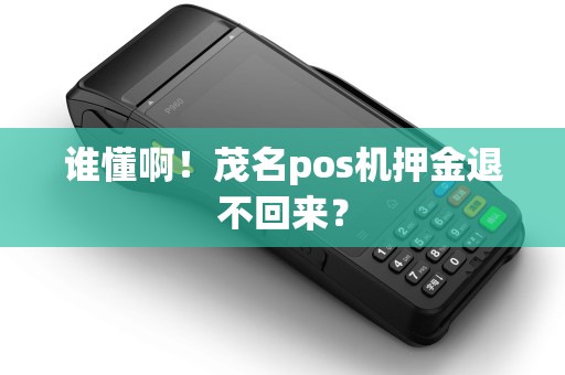 谁懂啊！茂名pos机押金退不回来？