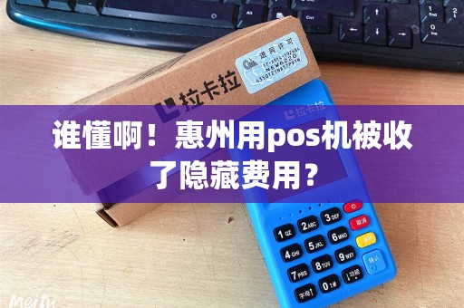 谁懂啊！惠州用pos机被收了隐藏费用？