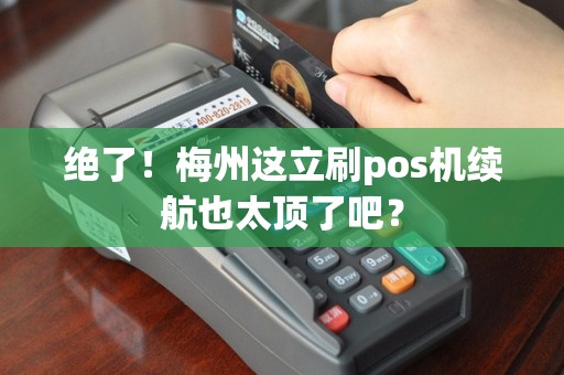 绝了！梅州这立刷pos机续航也太顶了吧？