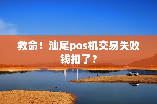 救命！汕尾pos机交易失败钱扣了？