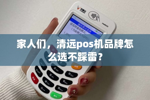 家人们，清远pos机品牌怎么选不踩雷？