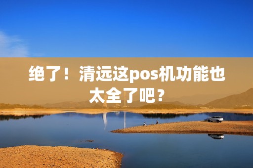 绝了！清远这pos机功能也太全了吧？