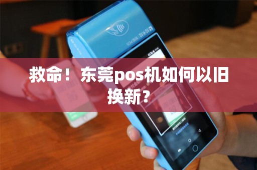 救命！东莞pos机如何以旧换新？