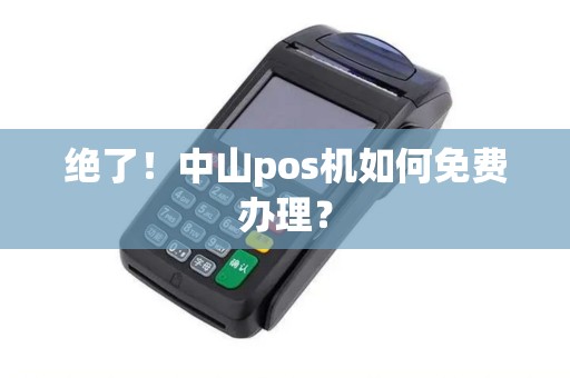 绝了！中山pos机如何免费办理？