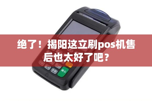 绝了！揭阳这立刷pos机售后也太好了吧？