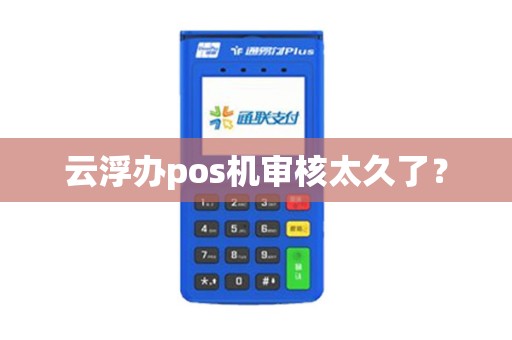 云浮办pos机审核太久了？