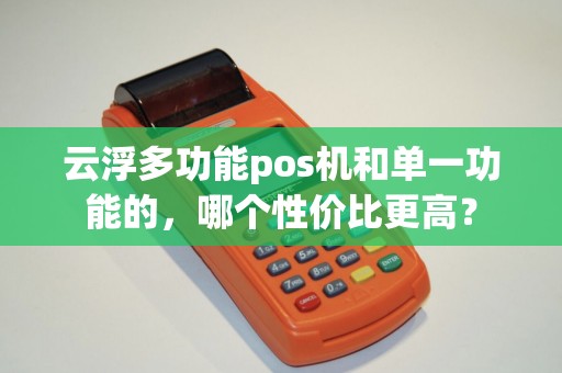 云浮多功能pos机和单一功能的，哪个性价比更高？