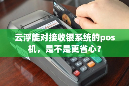 云浮能对接收银系统的pos机，是不是更省心？