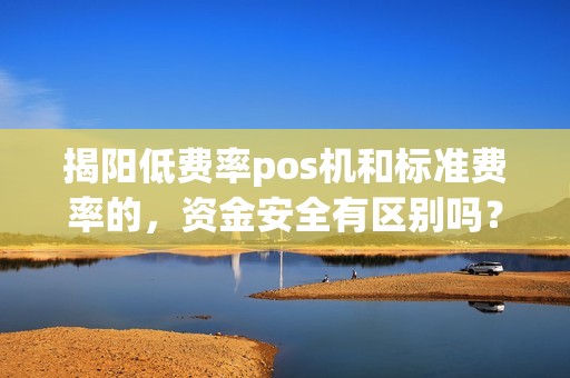 揭阳低费率pos机和标准费率的，资金安全有区别吗？
