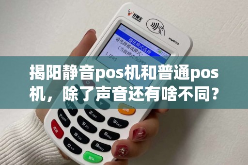 揭阳静音pos机和普通pos机，除了声音还有啥不同？
