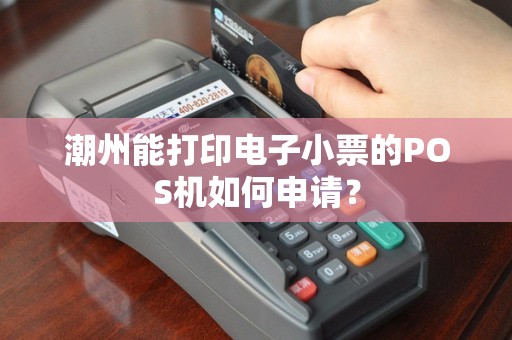 潮州能打印电子小票的POS机如何申请？